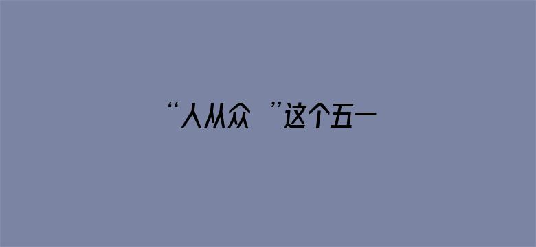 “人从众叕”这个五一太火了！